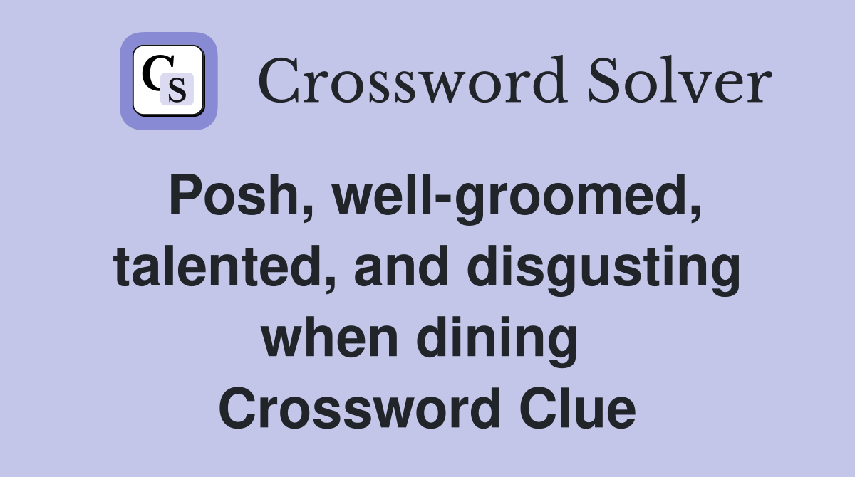 Posh, well-groomed, talented, and disgusting when dining  Crossword Clue