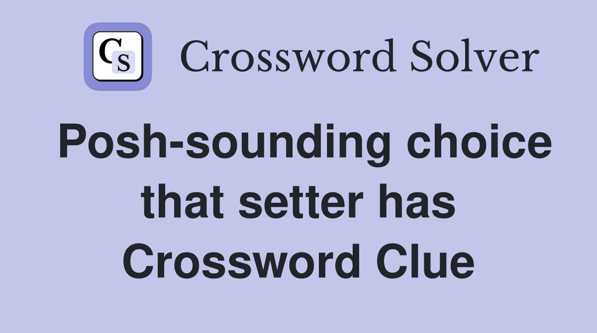 Posh-sounding choice that setter has Crossword Clue