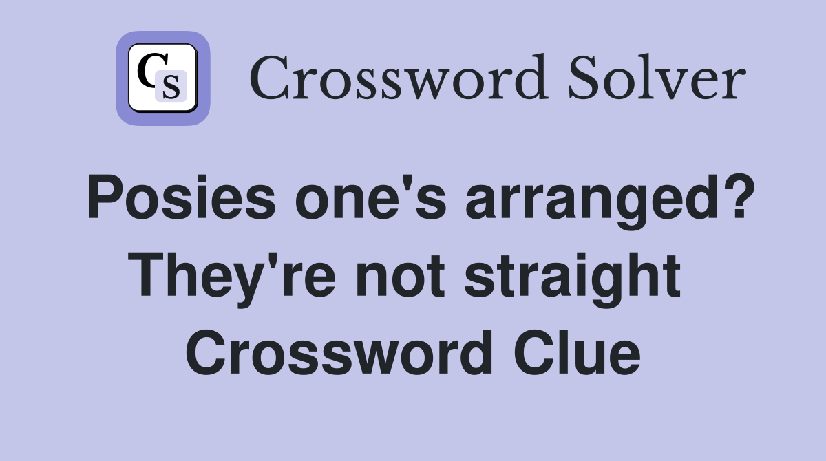 Posies one's arranged? They're not straight  Crossword Clue