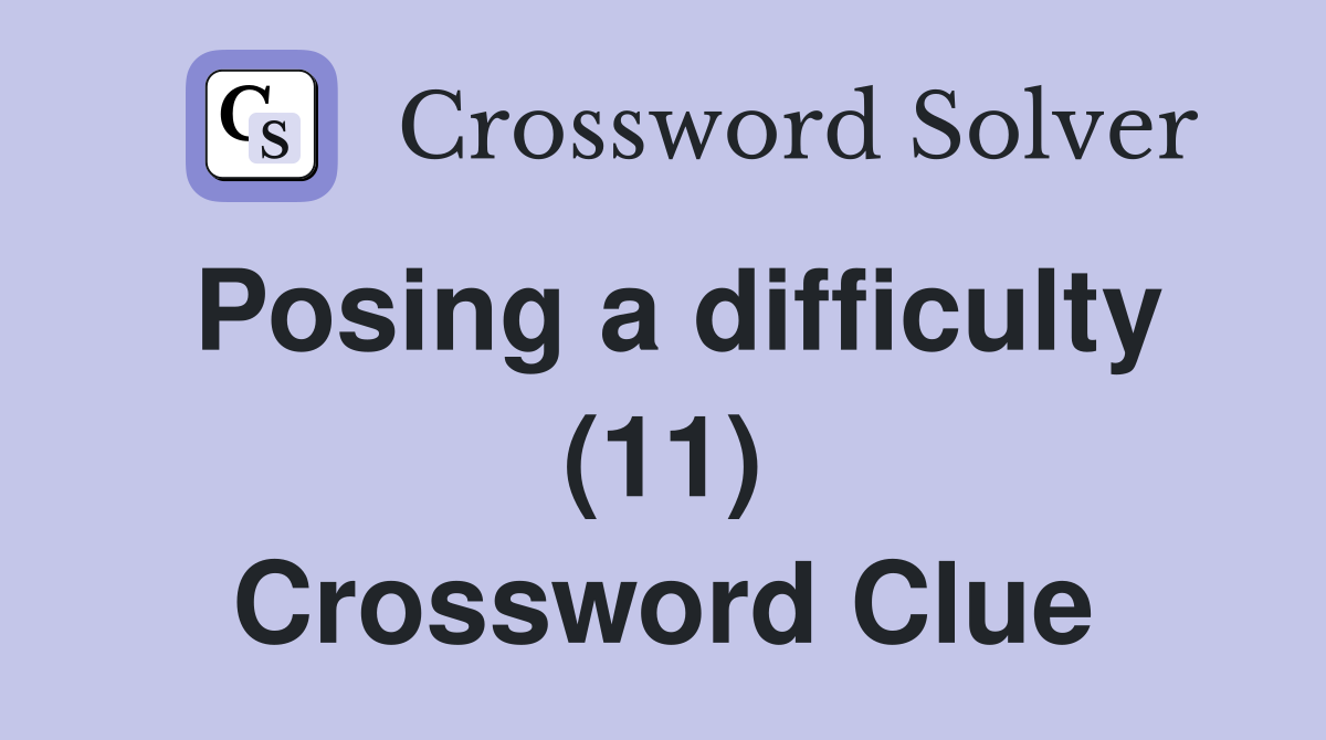 Posing a difficulty (11) Crossword Clue