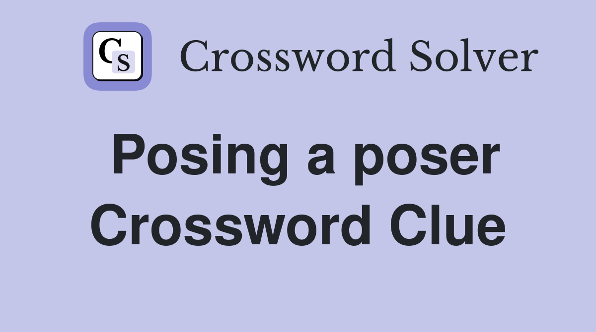 Posing a poser Crossword Clue