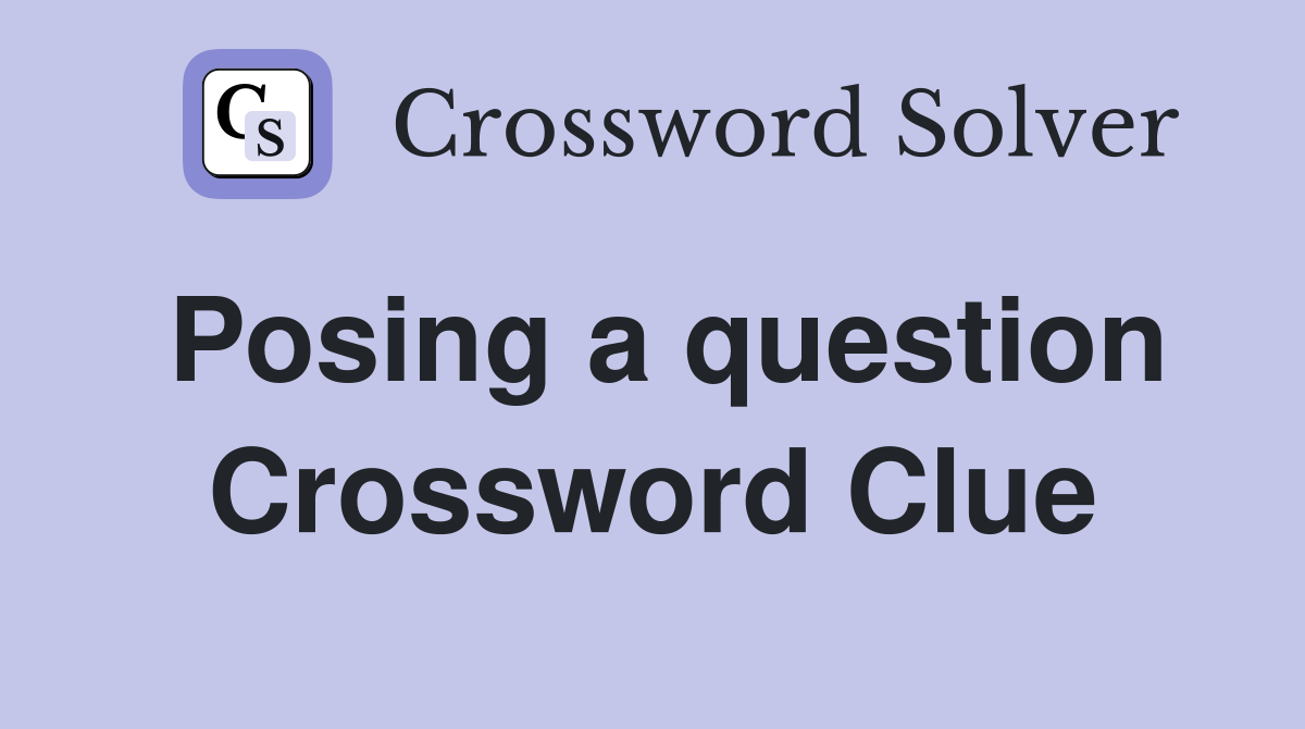 Posing a question Crossword Clue