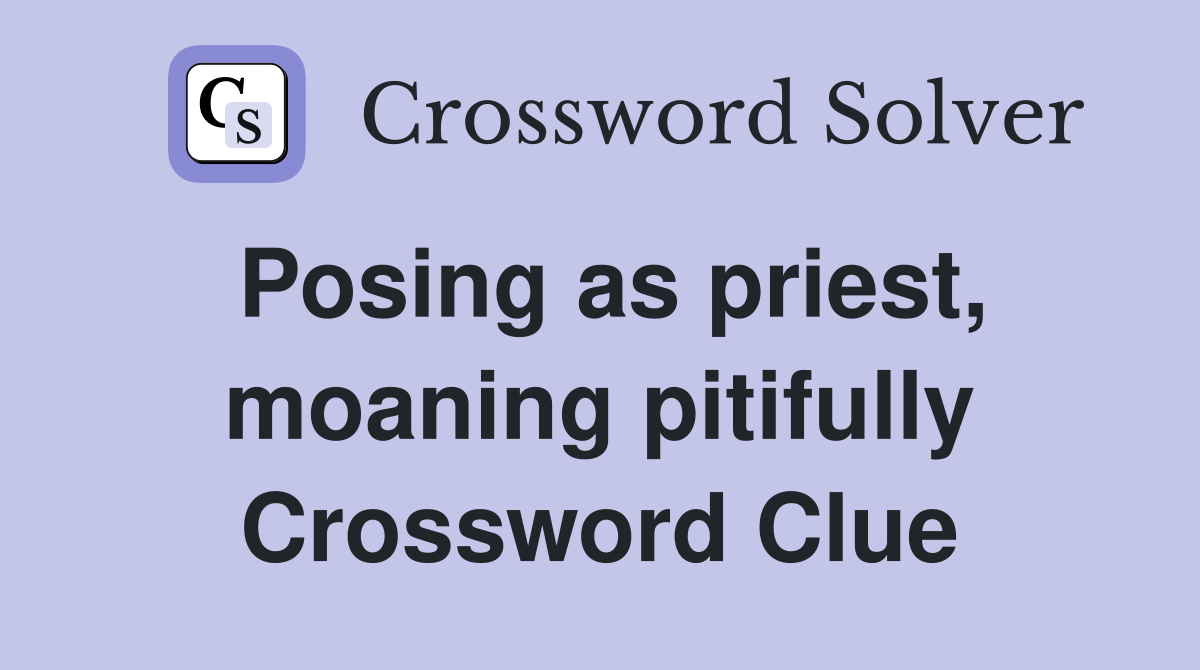Posing as priest, moaning pitifully Crossword Clue