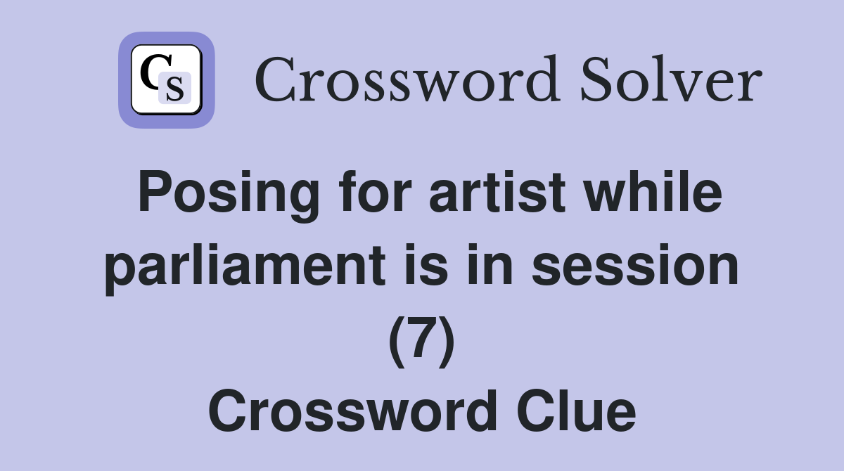 Posing for artist while parliament is in session (7) Crossword Clue