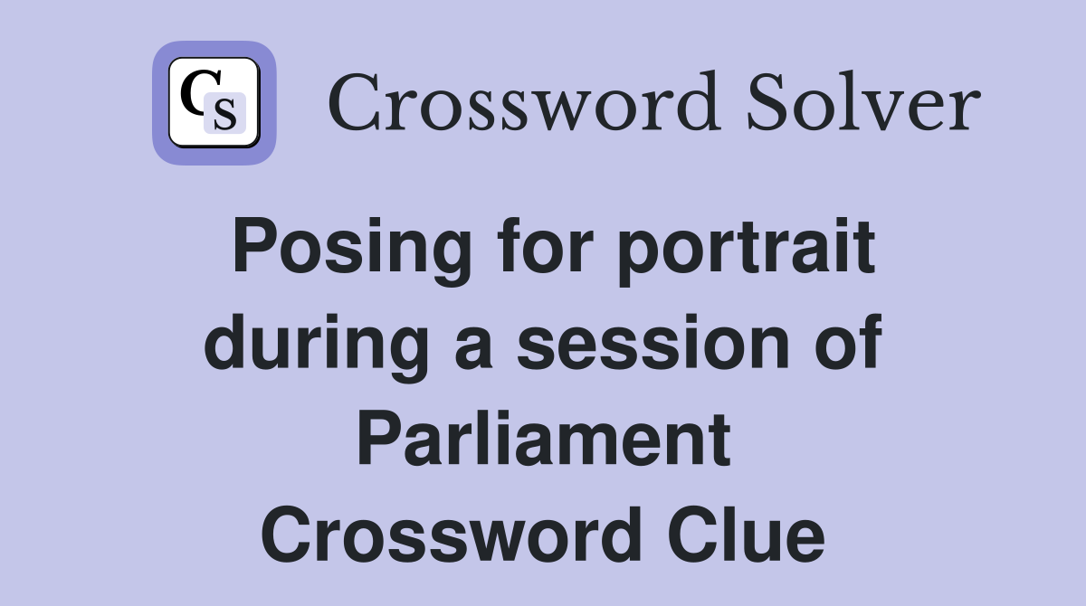 Posing for portrait during a session of Parliament Crossword Clue