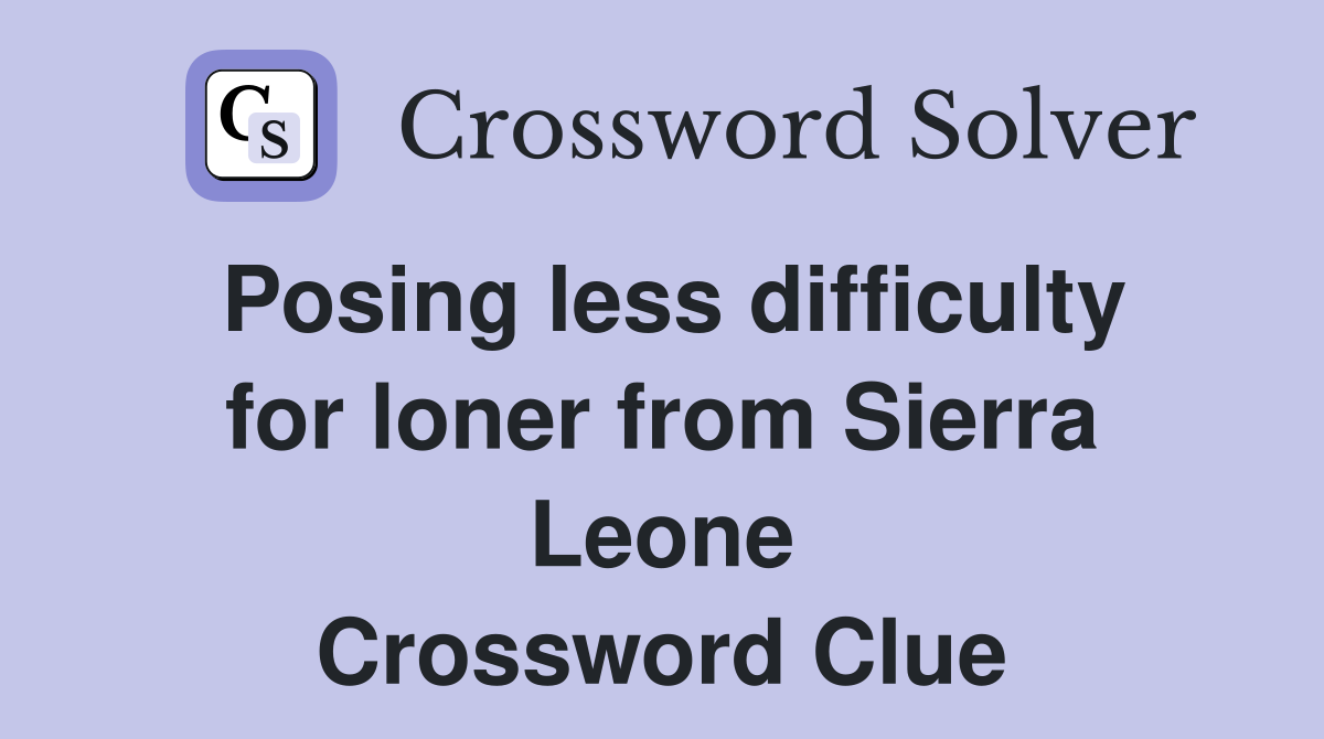 Posing less difficulty for loner from Sierra Leone Crossword Clue