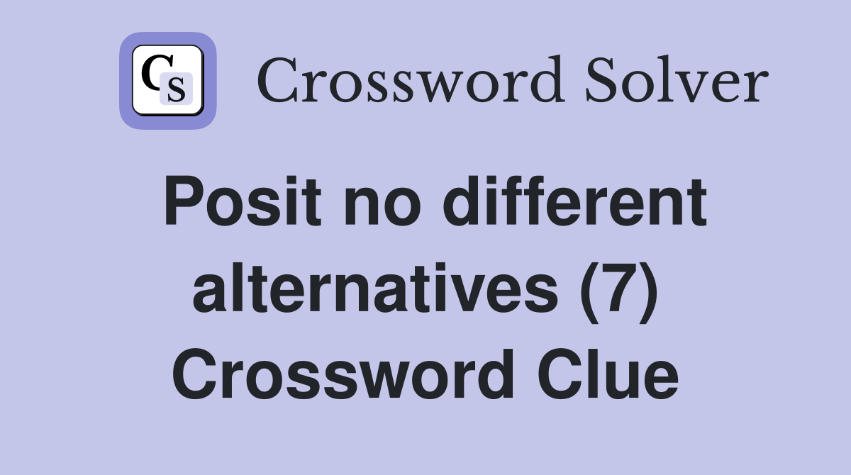 Posit no different alternatives (7) Crossword Clue