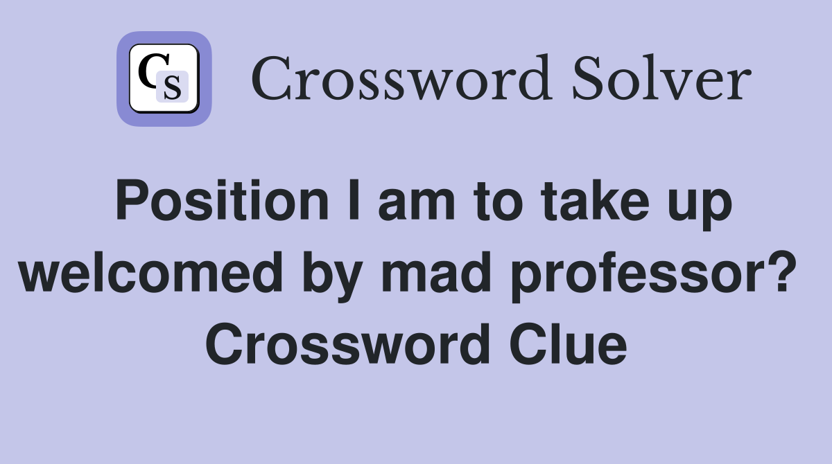Position I am to take up welcomed by mad professor?  Crossword Clue