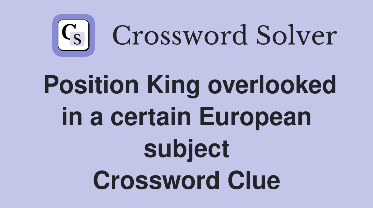 Position King overlooked in a certain European subject Crossword Clue