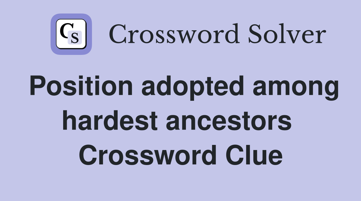 Position adopted among hardest ancestors  Crossword Clue