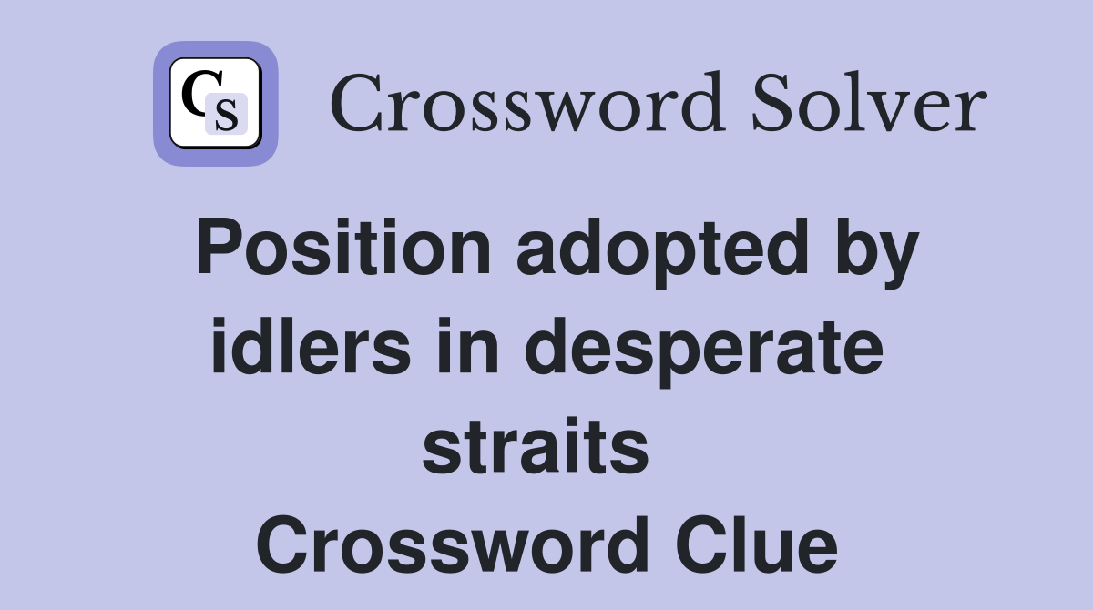 Position adopted by idlers in desperate straits  Crossword Clue