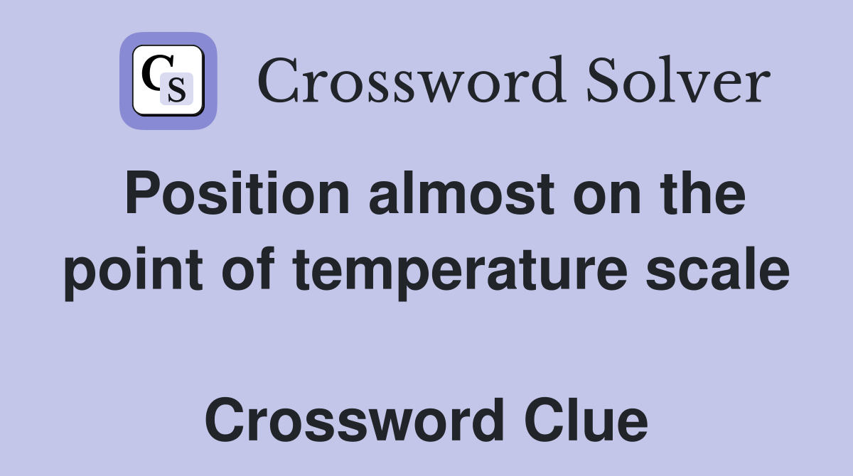 Position almost on the point of temperature scale  Crossword Clue