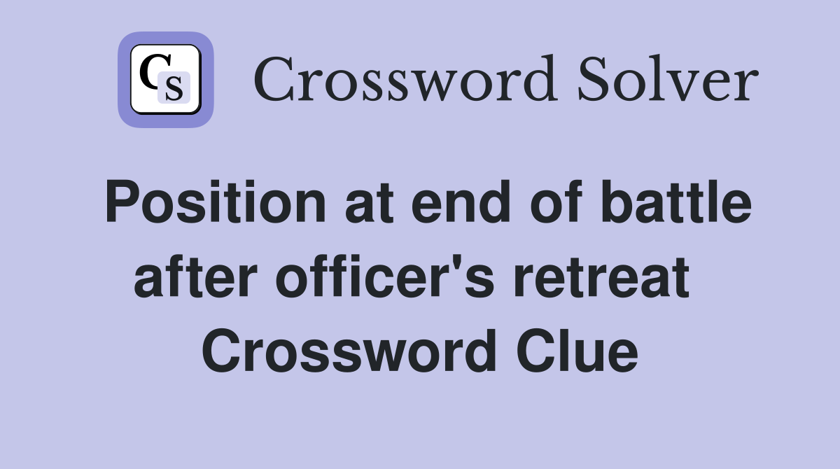 Position at end of battle after officer's retreat  Crossword Clue