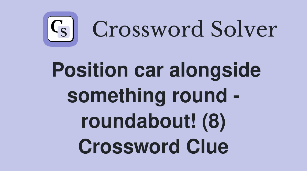 Position car alongside something round - roundabout! (8) Crossword Clue