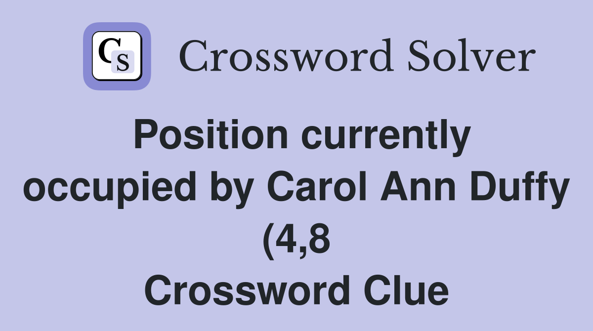 Position currently occupied by Carol Ann Duffy (4 8) Crossword Clue Position currently occupied by Carol Ann Duffy (4 8) Crossword Clue