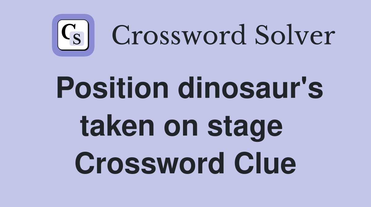 Position dinosaur's taken on stage  Crossword Clue