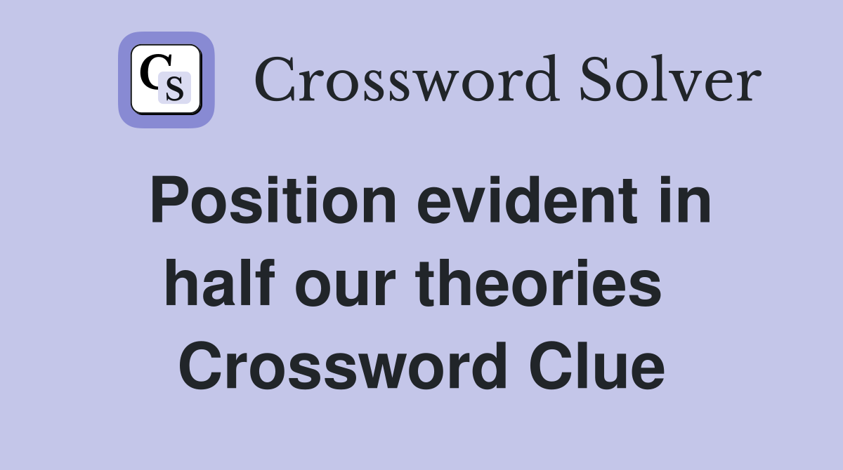 Position evident in half our theories  Crossword Clue