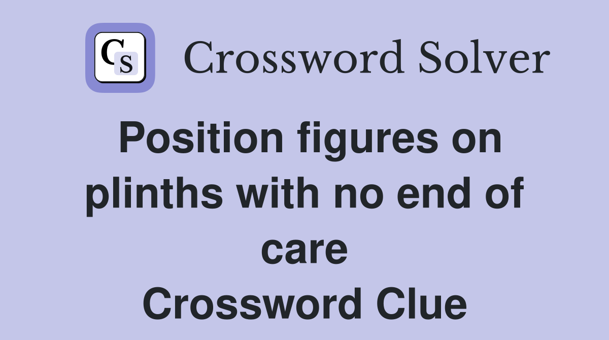 Position figures on plinths with no end of care Crossword Clue