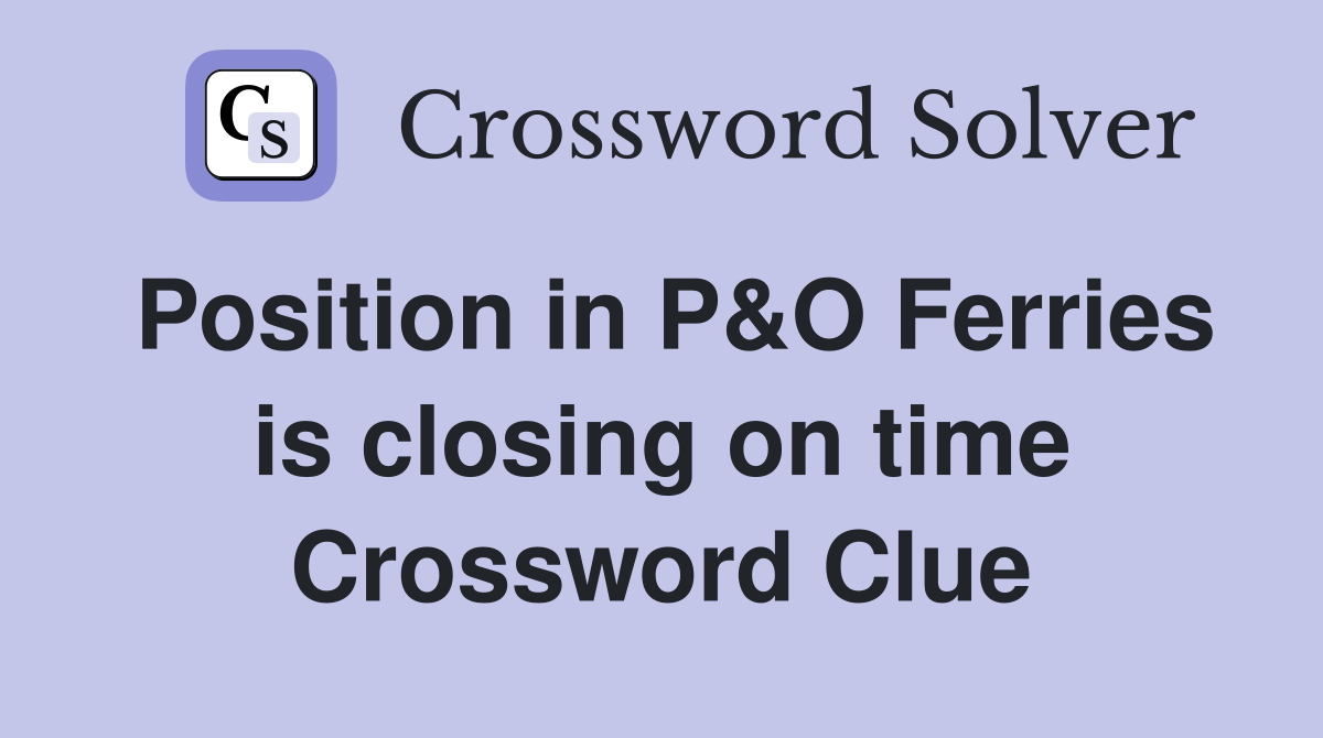 Position in P&O Ferries is closing on time Crossword Clue