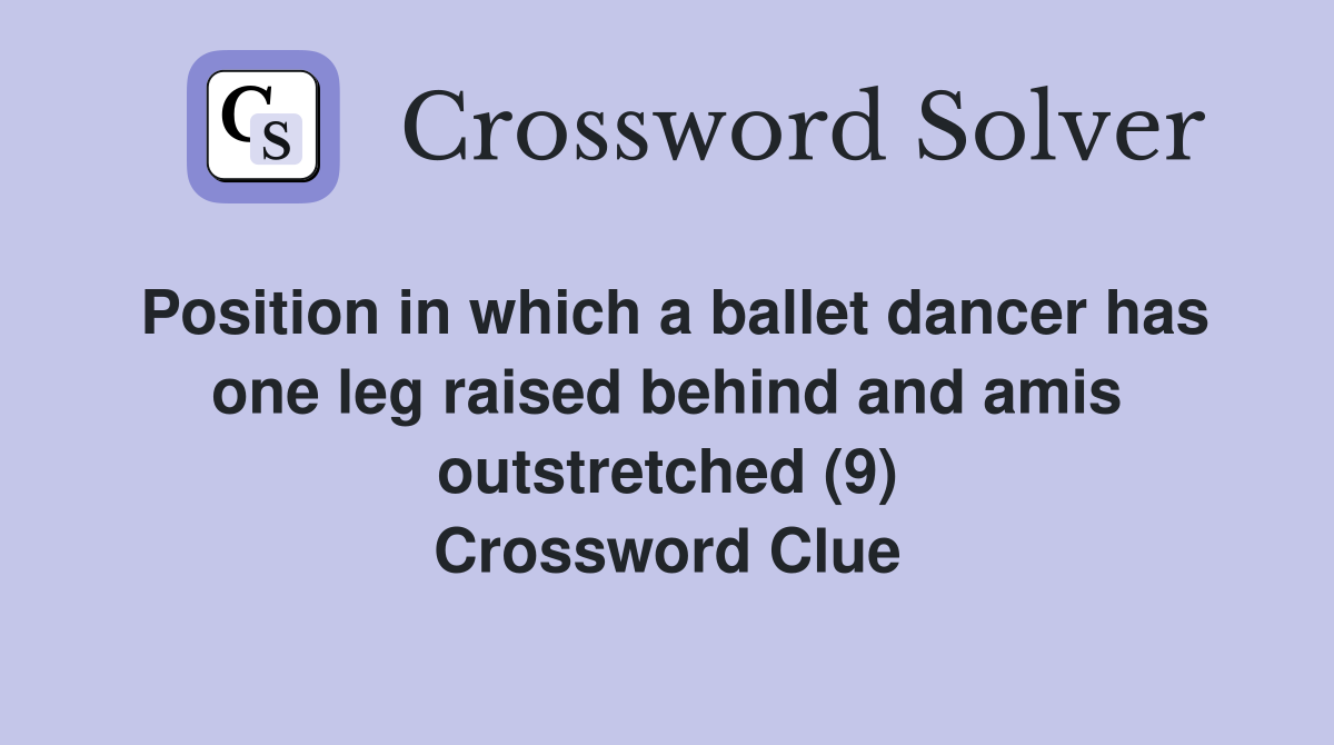 Position in which a ballet dancer has one leg raised behind and amis outstretched (9) Crossword Clue