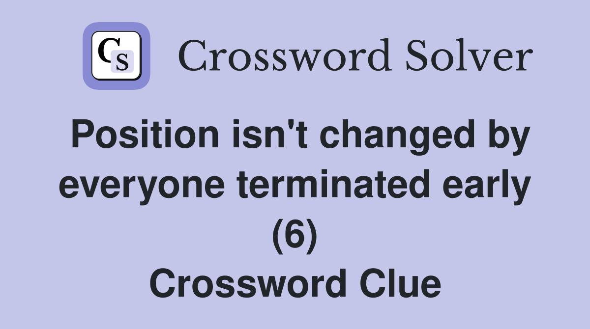 Position isn't changed by everyone terminated early (6) Crossword Clue