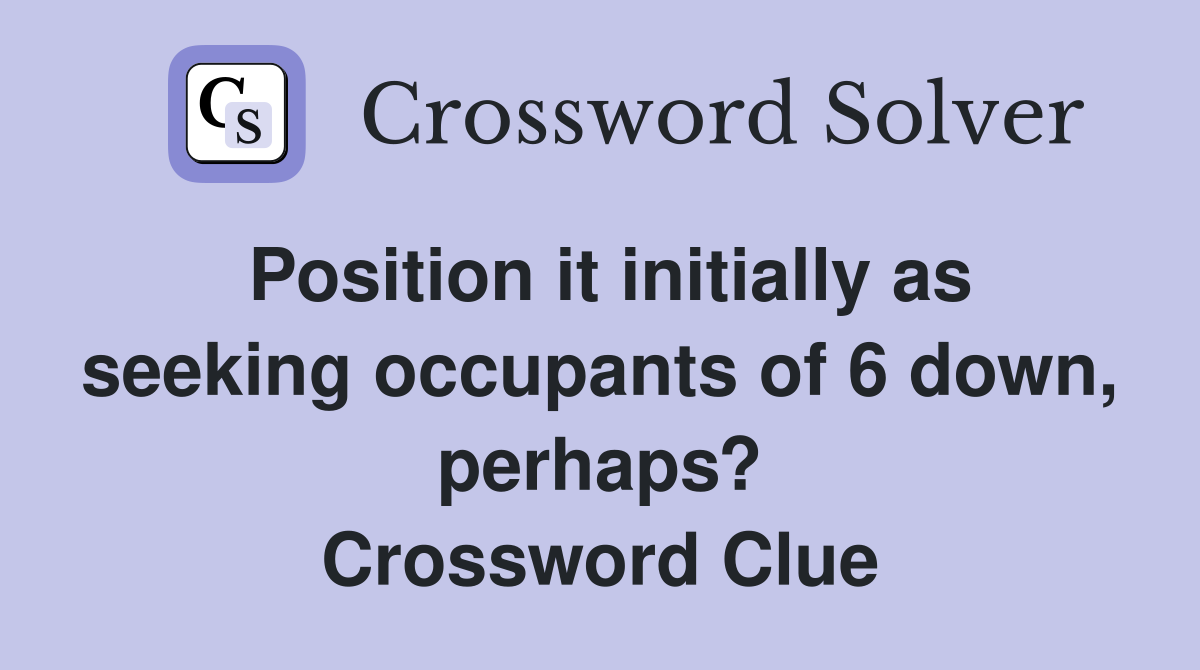 Position it initially as seeking occupants of 6 down, perhaps? Crossword Clue