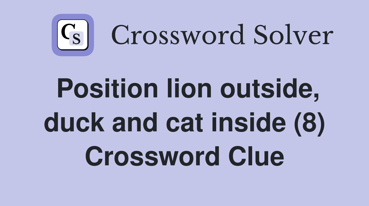 Position lion outside, duck and cat inside (8) Crossword Clue