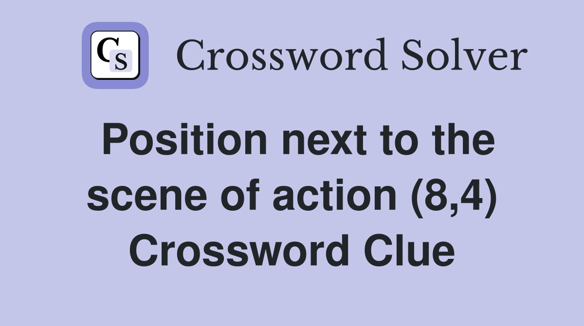 Position next to the scene of action (8,4) Crossword Clue