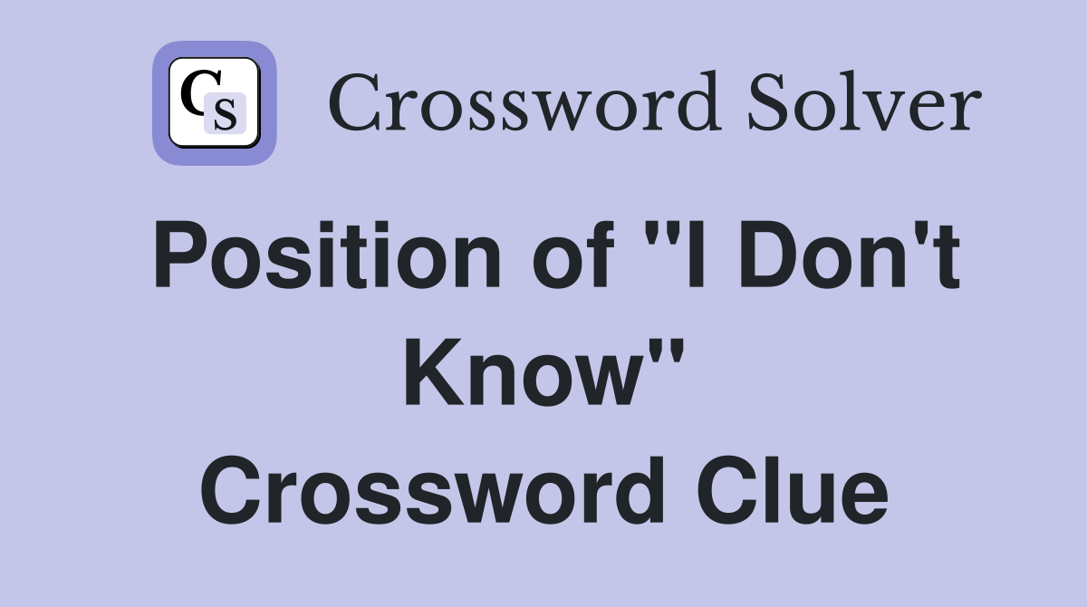 Position of "I Don't Know" Crossword Clue