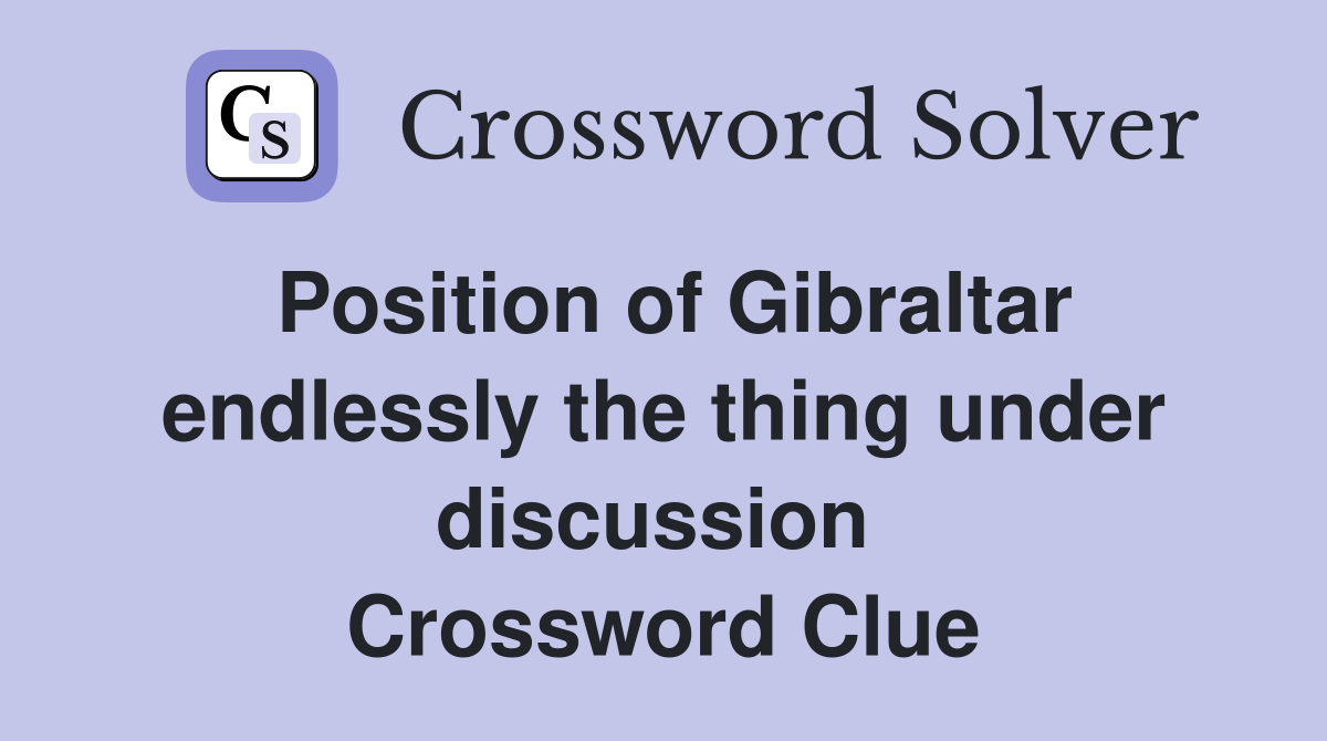 Position of Gibraltar endlessly the thing under discussion  Crossword Clue