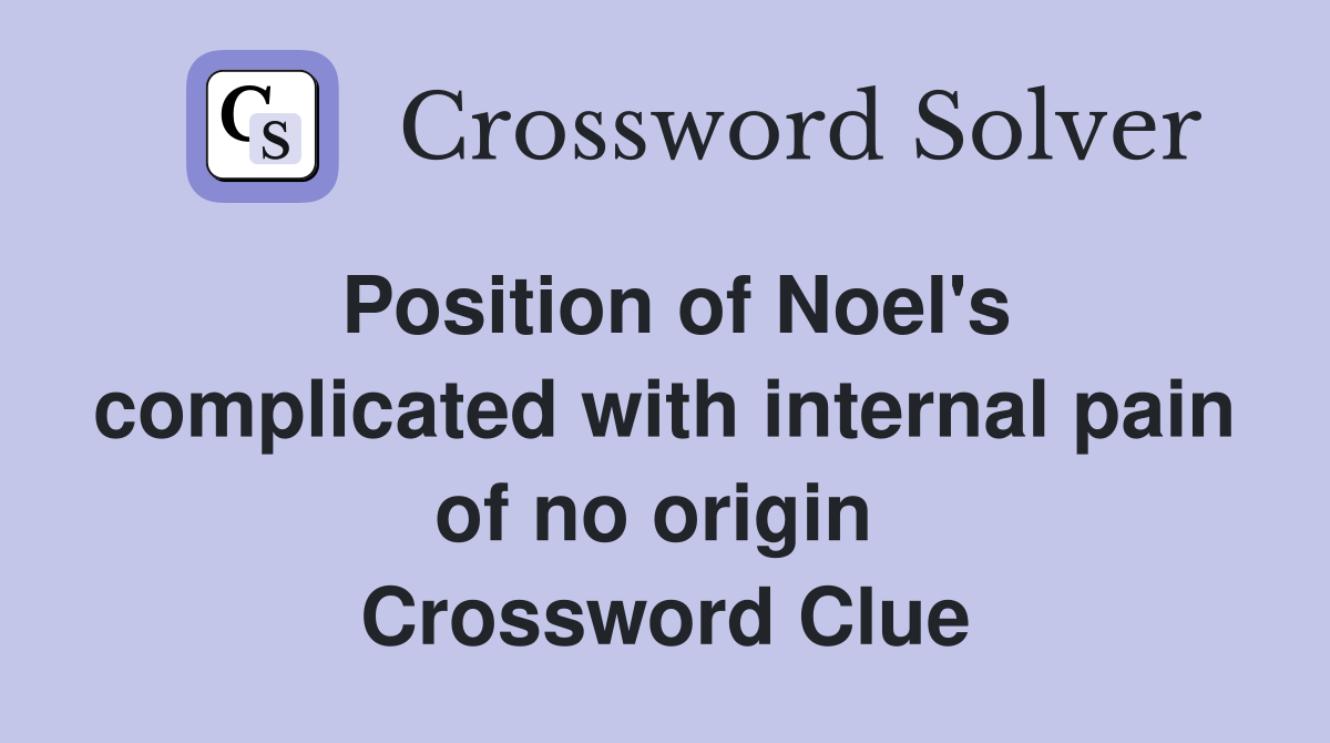 Position of Noel's complicated with internal pain of no origin  Crossword Clue