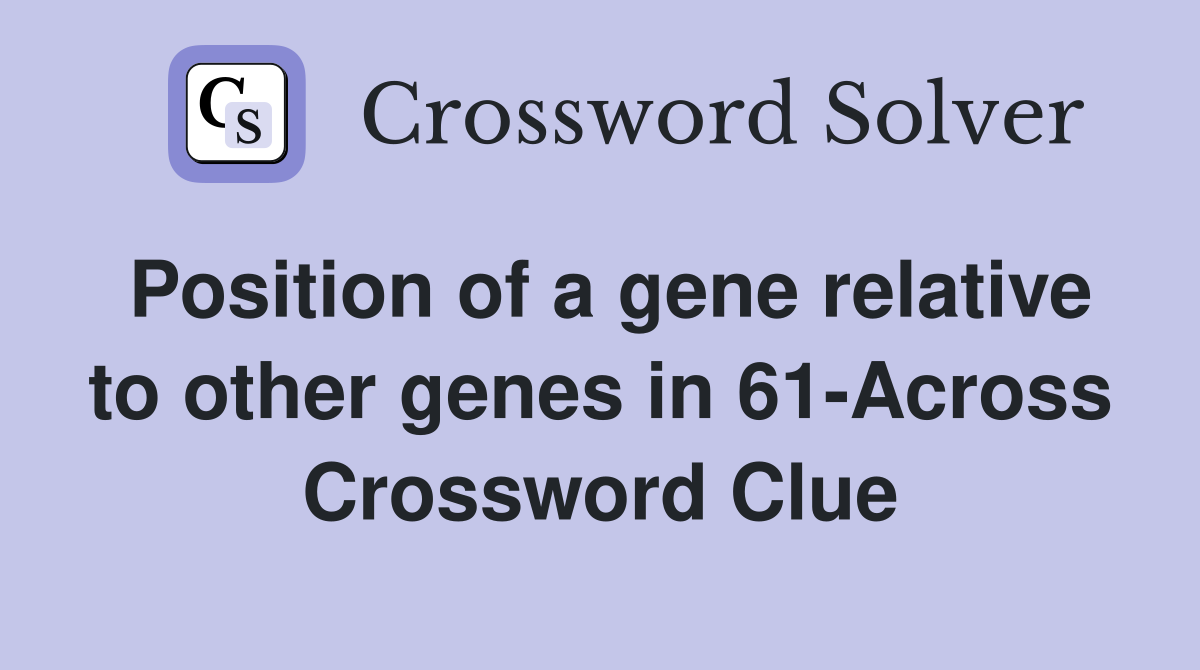 Position of a gene relative to other genes in 61-Across Crossword Clue
