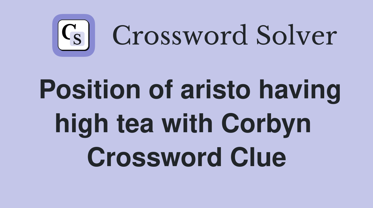 Position of aristo having high tea with Corbyn  Crossword Clue