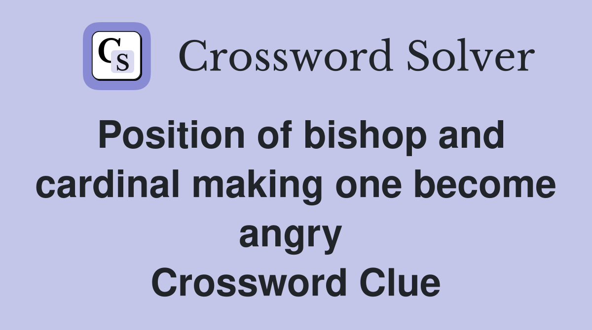 Position of bishop and cardinal making one become angry  Crossword Clue