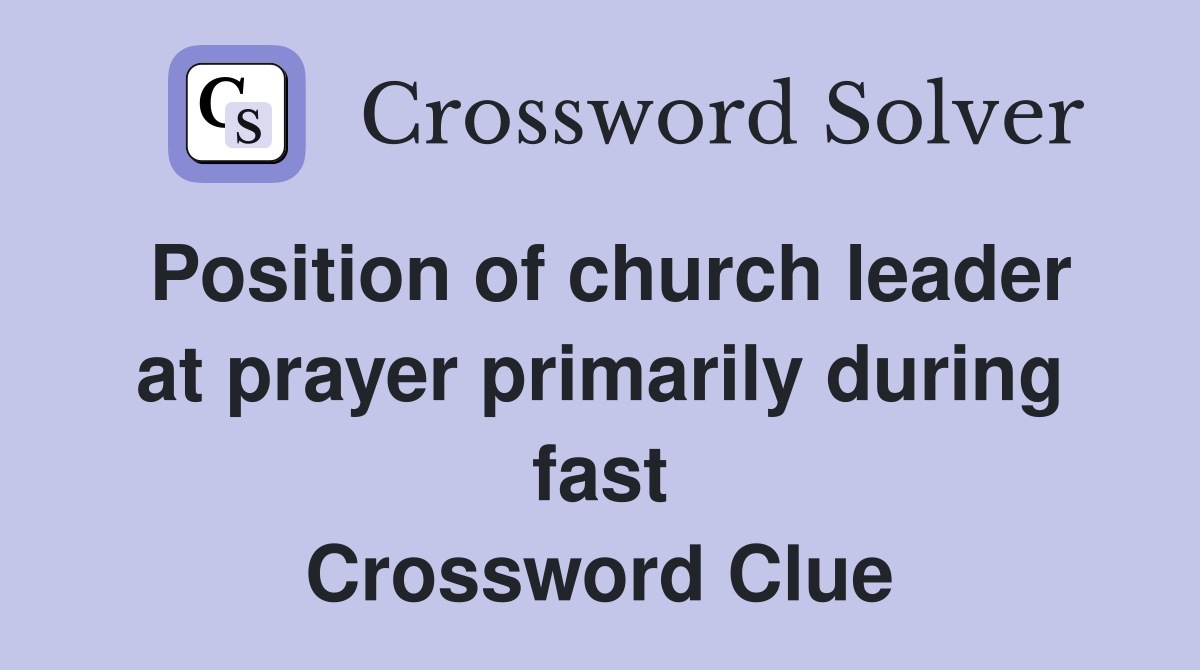 Position of church leader at prayer primarily during fast Crossword Clue