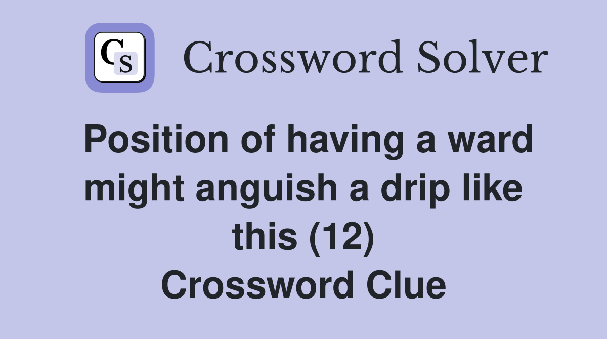 Position of having a ward might anguish a drip like this (12) Crossword Clue