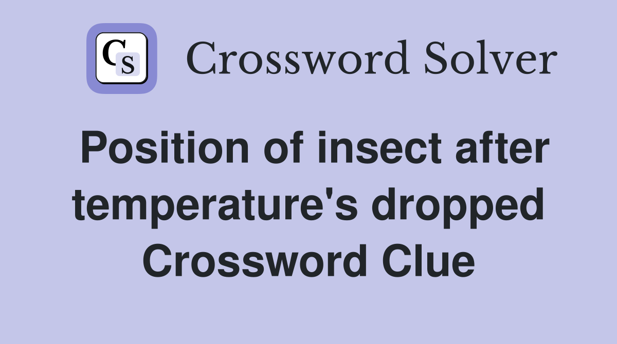 Position of insect after temperature's dropped Crossword Clue
