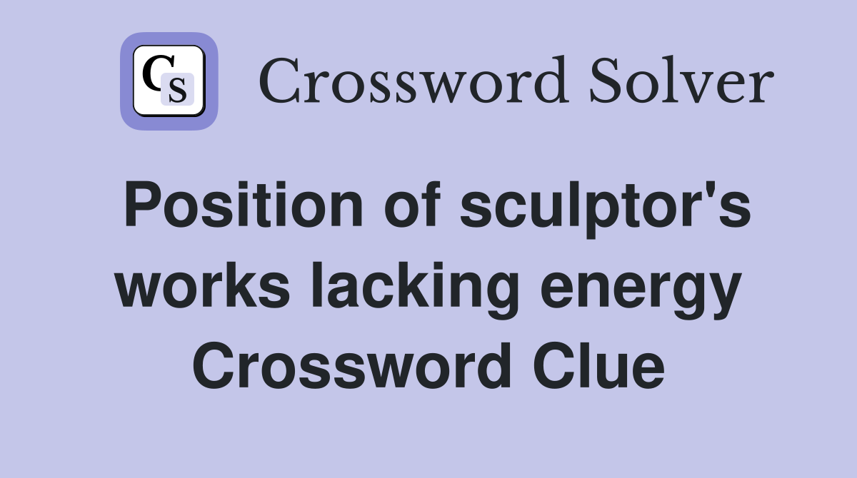 Position of sculptor's works lacking energy Crossword Clue