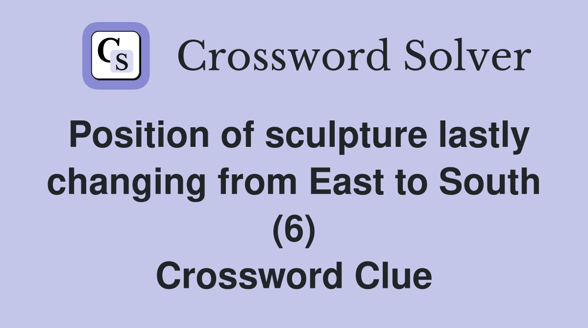 Position of sculpture lastly changing from East to South (6) Crossword Clue