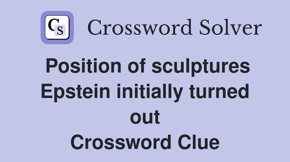 Position of sculptures Epstein initially turned out Crossword Clue