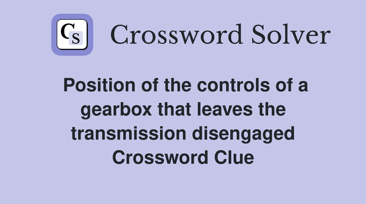 Position of the controls of a gearbox that leaves the transmission disengaged Crossword Clue
