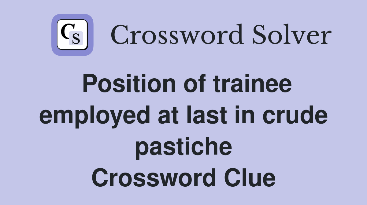 Position of trainee employed at last in crude pastiche Crossword Clue