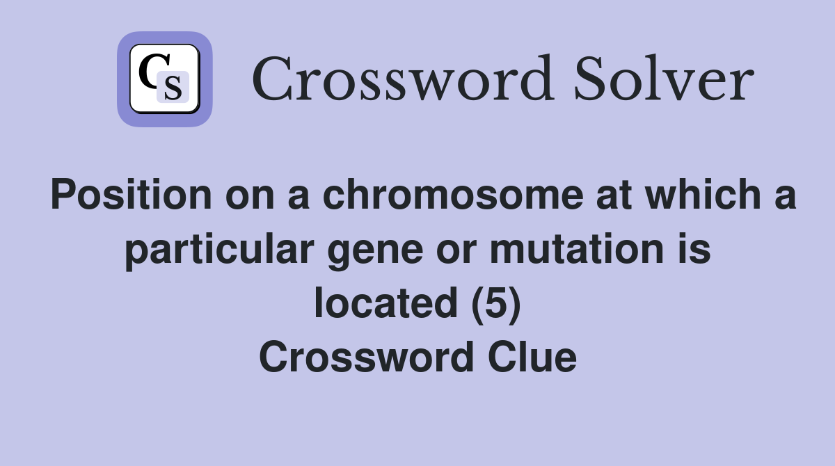 Position on a chromosome at which a particular gene or mutation is located (5) Crossword Clue