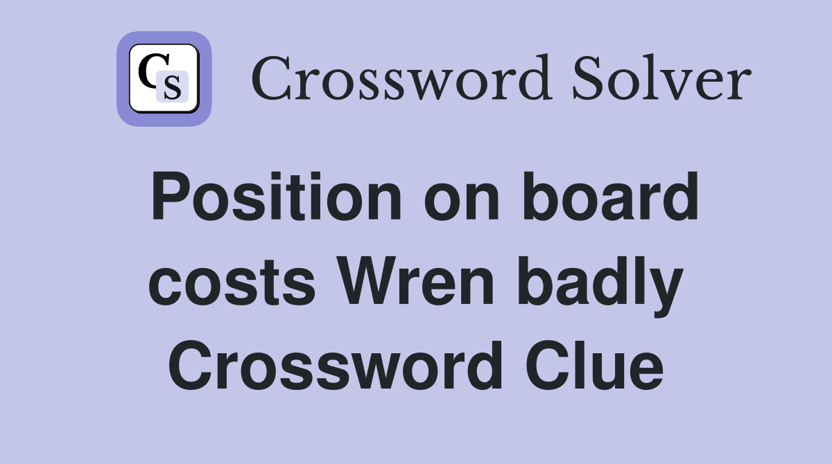 Position on board costs Wren badly Crossword Clue