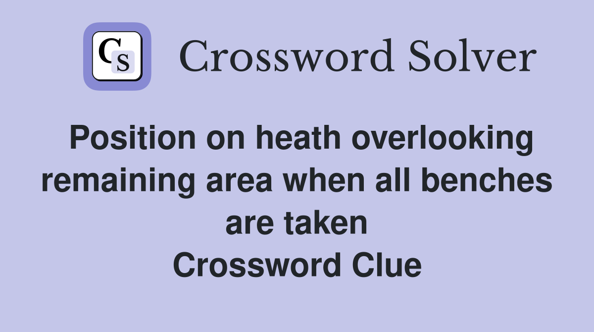 Position on heath overlooking remaining area when all benches are taken Crossword Clue