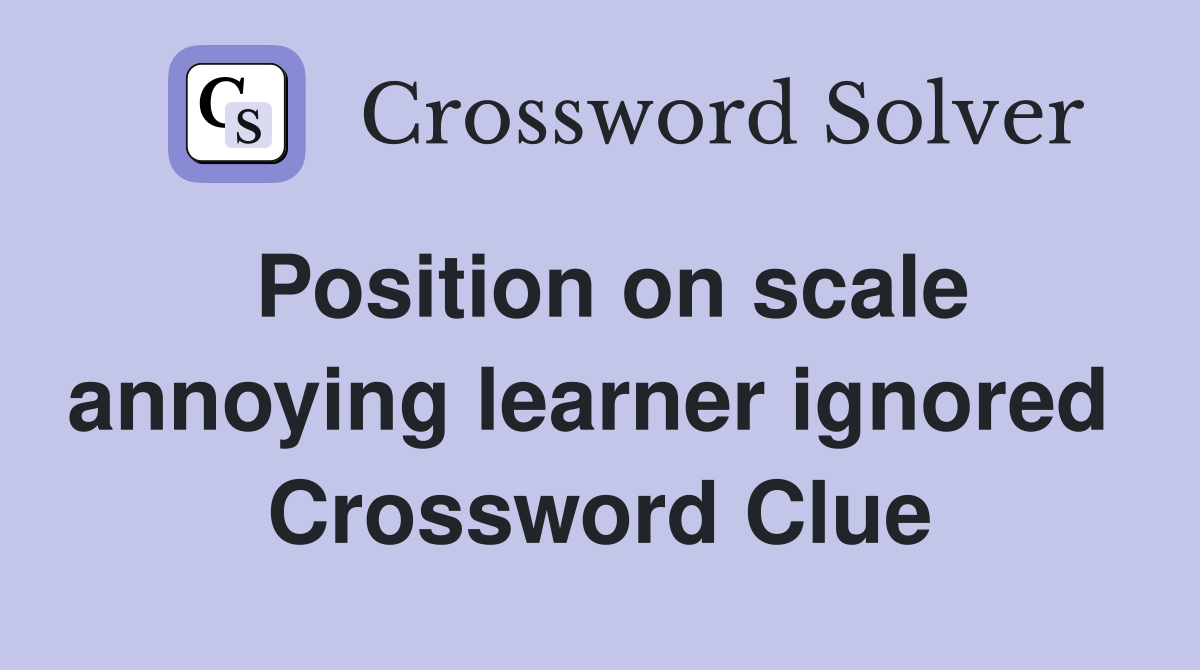 Position on scale annoying learner ignored  Crossword Clue