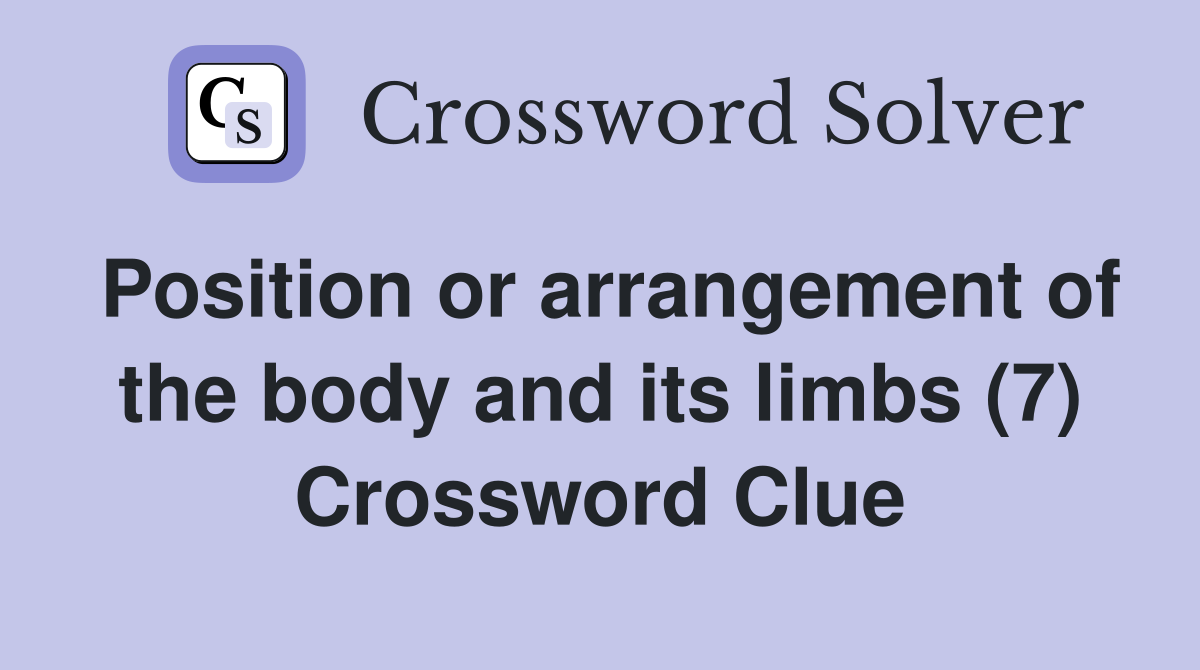 Position or arrangement of the body and its limbs (7) Crossword Clue