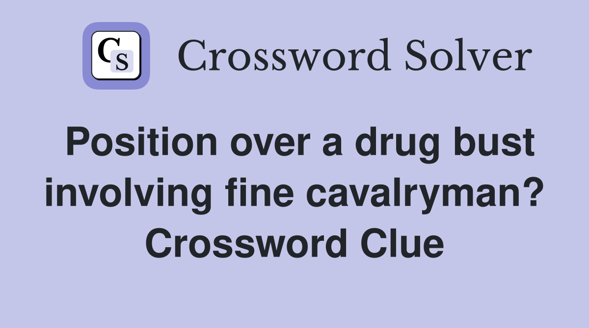 Position over a drug bust involving fine cavalryman? Crossword Clue