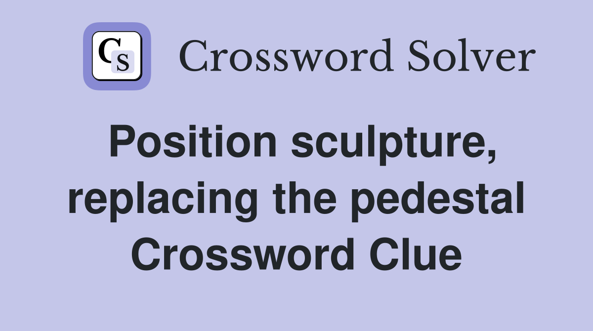 Position sculpture, replacing the pedestal Crossword Clue