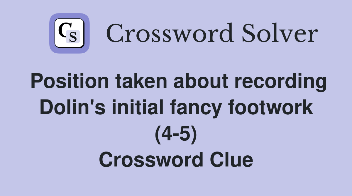 Position taken about recording Dolin's initial fancy footwork (4-5) Crossword Clue